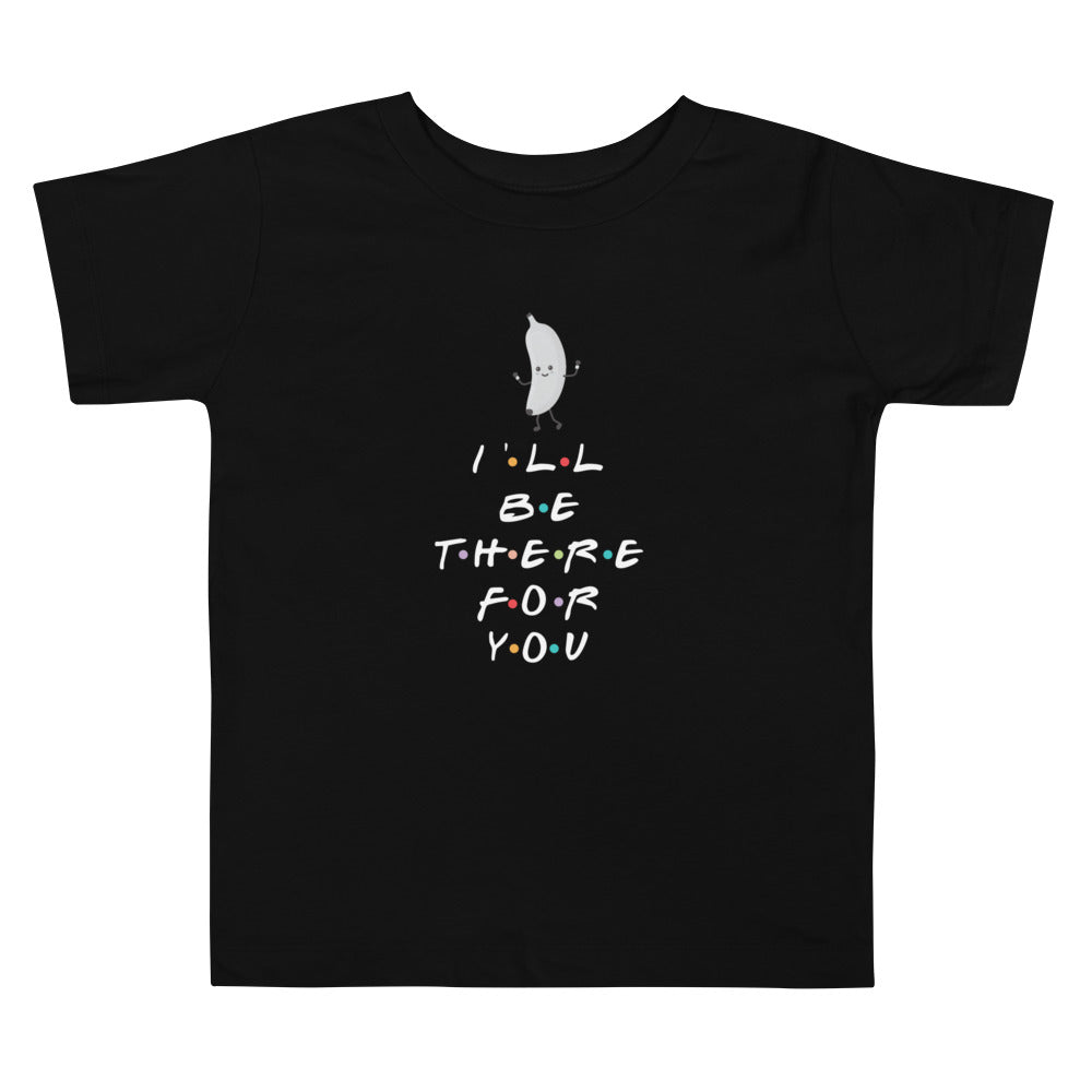 I'LL BE THERE FOR YOU....BANANA Toddler Short Sleeve Tee